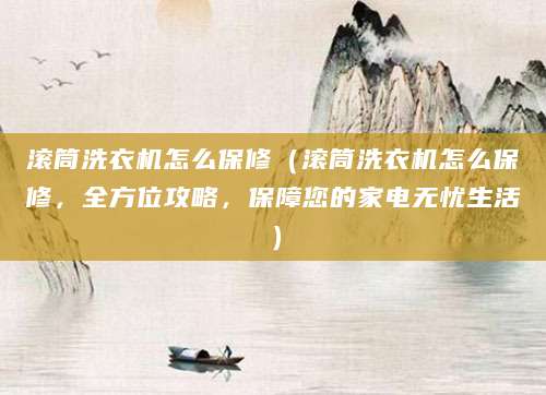 滚筒洗衣机怎么保修（滚筒洗衣机怎么保修，全方位攻略，保障您的家电无忧生活）