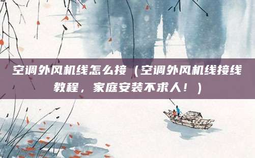 空调外风机线怎么接（空调外风机线接线教程，家庭安装不求人！）