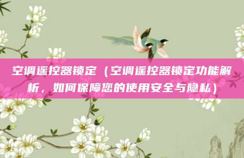 空调遥控器锁定（空调遥控器锁定功能解析，如何保障您的使用安全与隐私）
