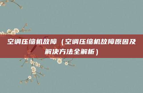 空调压缩机故障（空调压缩机故障原因及解决方法全解析）