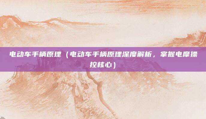 电动车手柄原理（电动车手柄原理深度解析，掌握电摩操控核心）