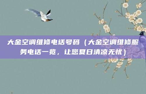 大金空调维修电话号码（大金空调维修服务电话一览，让您夏日清凉无忧）