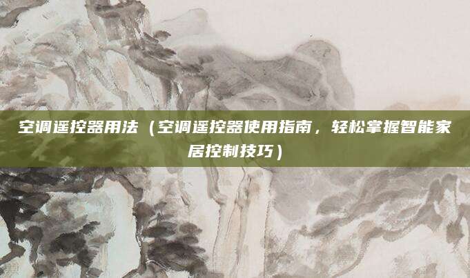 空调遥控器用法（空调遥控器使用指南，轻松掌握智能家居控制技巧）