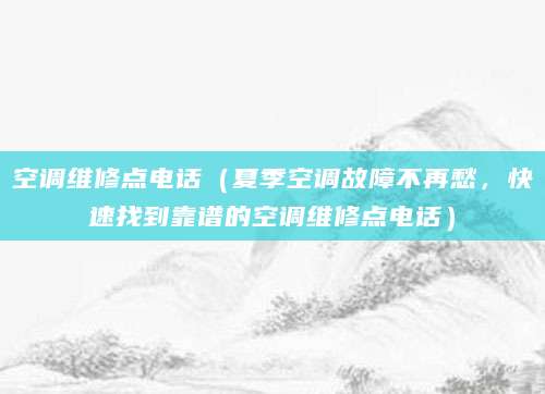 空调维修点电话（夏季空调故障不再愁，快速找到靠谱的空调维修点电话）