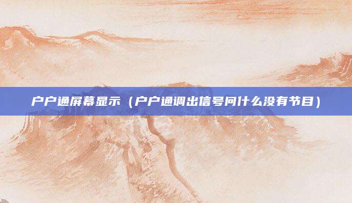 户户通屏幕显示（户户通调出信号问什么没有节目）