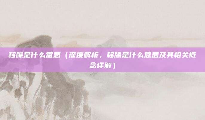 移牒是什么意思（深度解析，移牒是什么意思及其相关概念详解）