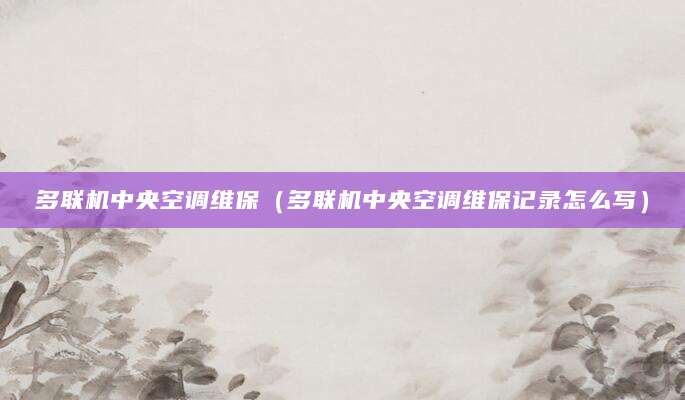 多联机中央空调维保（多联机中央空调维保记录怎么写）