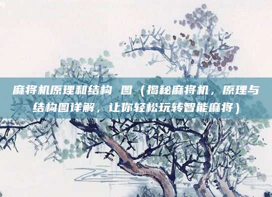麻将机原理和结构 图（揭秘麻将机，原理与结构图详解，让你轻松玩转智能麻将）