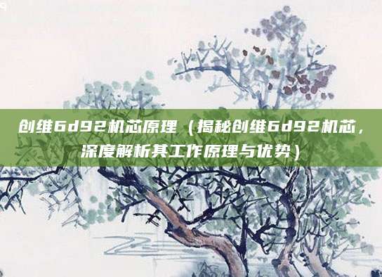 创维6d92机芯原理（揭秘创维6d92机芯，深度解析其工作原理与优势）