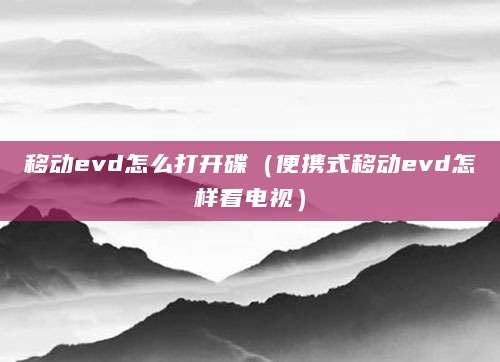 移动evd怎么打开碟（便携式移动evd怎样看电视）