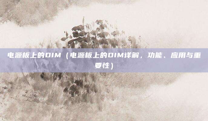 电源板上的DIM（电源板上的DIM详解，功能、应用与重要性）