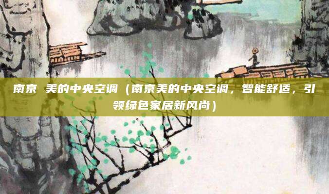 南京 美的中央空调（南京美的中央空调，智能舒适，引领绿色家居新风尚）