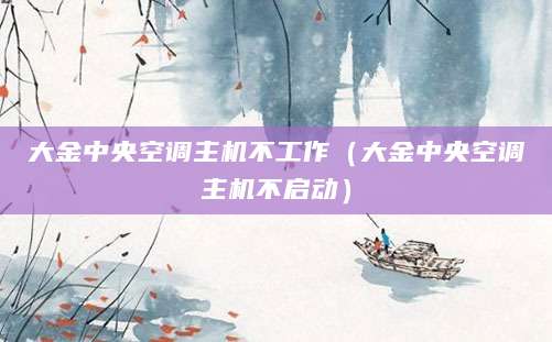 大金中央空调主机不工作（大金中央空调主机不启动）