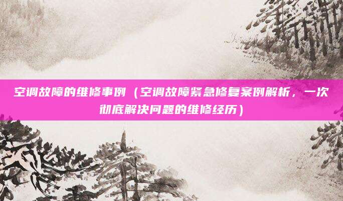 空调故障的维修事例（空调故障紧急修复案例解析，一次彻底解决问题的维修经历）