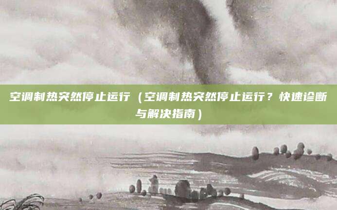 空调制热突然停止运行（空调制热突然停止运行？快速诊断与解决指南）