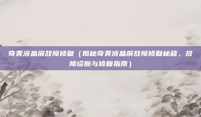 奇美液晶屏故障修复（揭秘奇美液晶屏故障修复秘籍，故障诊断与修复指南）