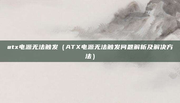 atx电源无法触发（ATX电源无法触发问题解析及解决方法）