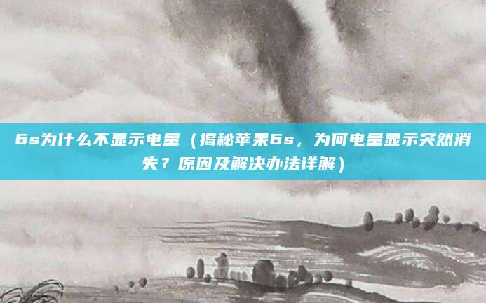 6s为什么不显示电量（揭秘苹果6s，为何电量显示突然消失？原因及解决办法详解）
