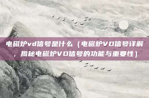 电磁炉vd信号是什么（电磁炉VD信号详解，揭秘电磁炉VD信号的功能与重要性）