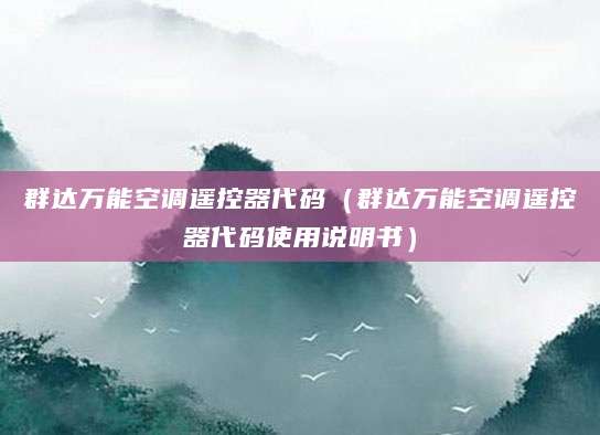 群达万能空调遥控器代码(群达万能空调遥控器代码使用说明书)