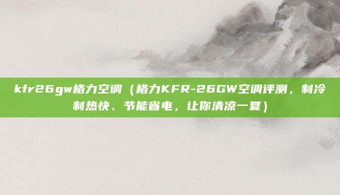 kfr26gw格力空调（格力KFR-26GW空调评测，制冷制热快、节能省电，让你清凉一夏）