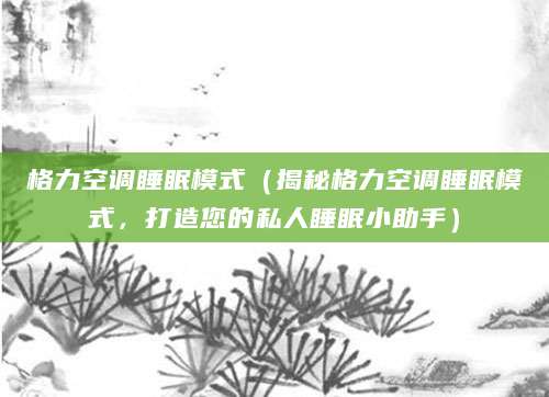 格力空调睡眠模式（揭秘格力空调睡眠模式，打造您的私人睡眠小助手）