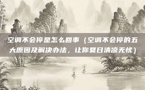空调不会停是怎么回事（空调不会停的五大原因及解决办法，让你夏日清凉无忧）