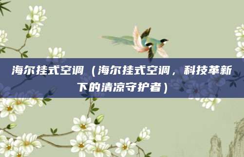 海尔挂式空调（海尔挂式空调，科技革新下的清凉守护者）