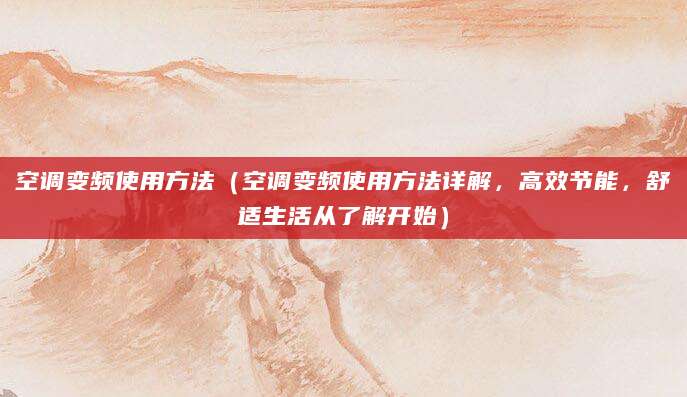 空调变频使用方法（空调变频使用方法详解，高效节能，舒适生活从了解开始）
