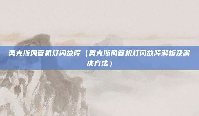 奥克斯风管机灯闪故障（奥克斯风管机灯闪故障解析及解决方法）