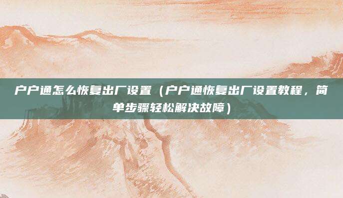 户户通怎么恢复出厂设置（户户通恢复出厂设置教程，简单步骤轻松解决故障）