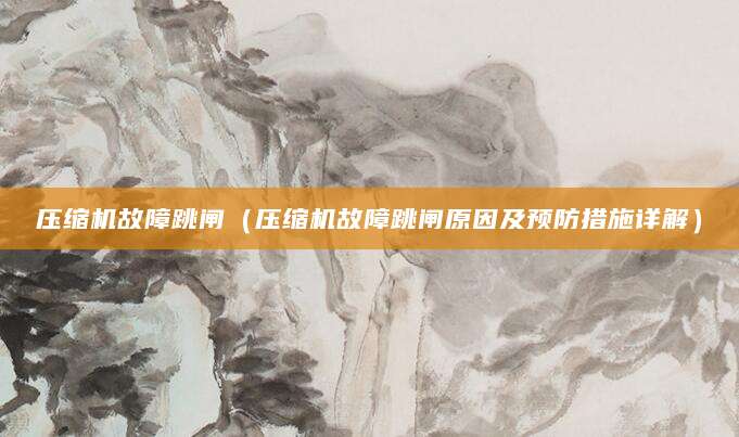 压缩机故障跳闸（压缩机故障跳闸原因及预防措施详解）