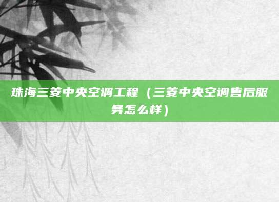 珠海三菱中央空调工程（三菱中央空调售后服务怎么样）