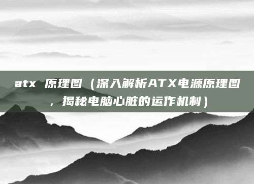 atx 原理图(深入解析ATX电源原理图,揭秘电脑心脏的运作机制)