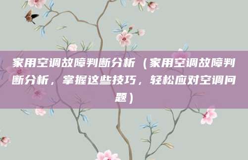 家用空调故障判断分析（家用空调故障判断分析，掌握这些技巧，轻松应对空调问题）