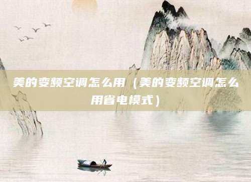 美的变频空调怎么用（美的变频空调怎么用省电模式）