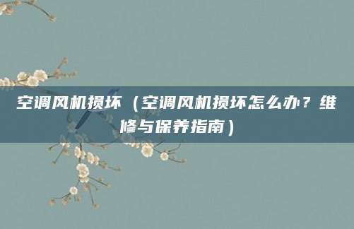 空调风机损坏（空调风机损坏怎么办？维修与保养指南）