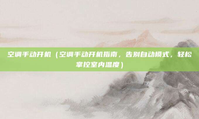 空调手动开机（空调手动开机指南，告别自动模式，轻松掌控室内温度）