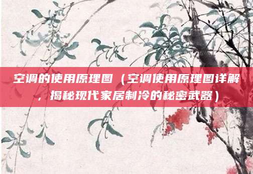 空调的使用原理图（空调使用原理图详解，揭秘现代家居制冷的秘密武器）