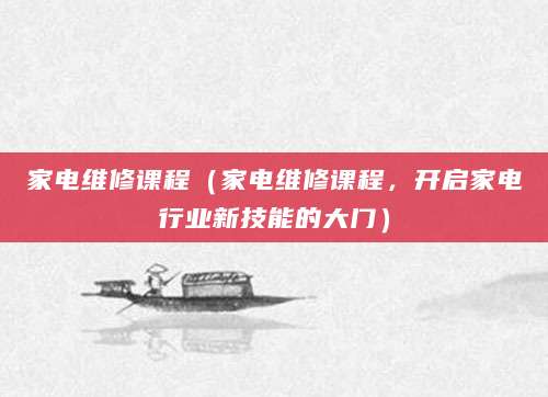 家电维修课程（家电维修课程，开启家电行业新技能的大门）