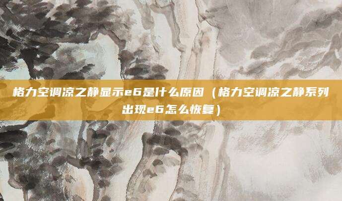 格力空调凉之静显示e6是什么原因（格力空调凉之静系列出现e6怎么恢复）
