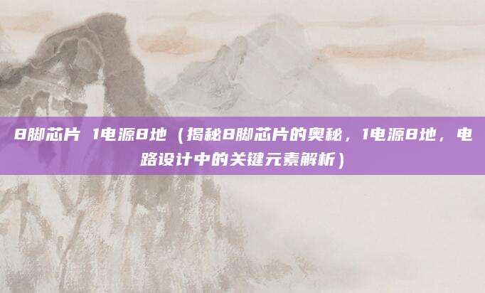 8脚芯片 1电源8地（揭秘8脚芯片的奥秘，1电源8地，电路设计中的关键元素解析）