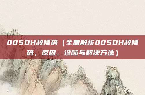 005DH故障码（全面解析005DH故障码，原因、诊断与解决方法）