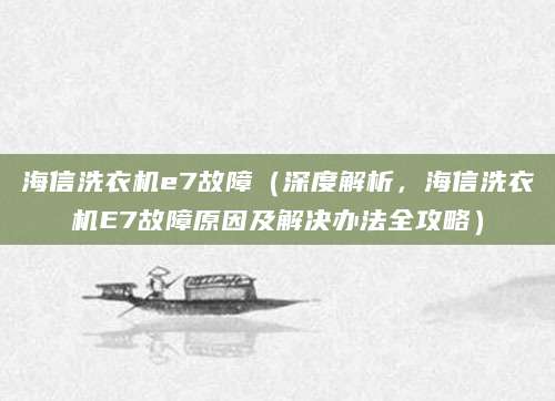 海信洗衣机e7故障（深度解析，海信洗衣机E7故障原因及解决办法全攻略）
