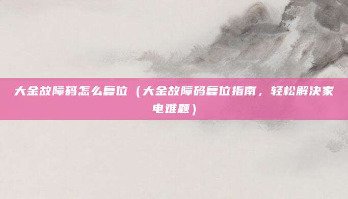 大金故障码怎么复位（大金故障码复位指南，轻松解决家电难题）