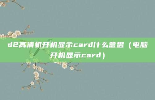 d2高清机开机显示card什么意思（电脑开机显示card）