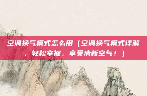 空调换气模式怎么用（空调换气模式详解，轻松掌握，享受清新空气！）