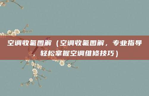 空调收氟图解（空调收氟图解，专业指导，轻松掌握空调维修技巧）