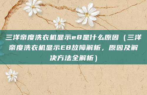 三洋帝度洗衣机显示e8是什么原因（三洋帝度洗衣机显示E8故障解析，原因及解决方法全解析）