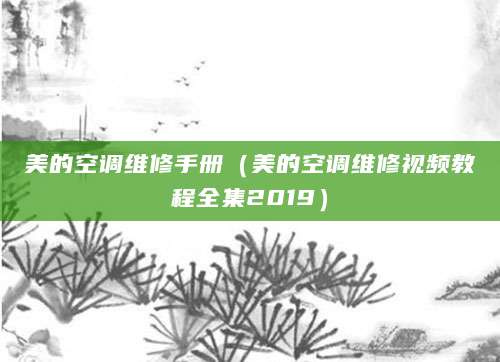 美的空调维修手册（美的空调维修视频教程全集2019）